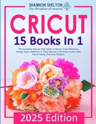 bokomslag Cricut: The Complete Step-by-Step Guide to Master Cricut Machines, Design Space, Materials & Tools. Become a Pro from Scratch with Secret Hacks, Short