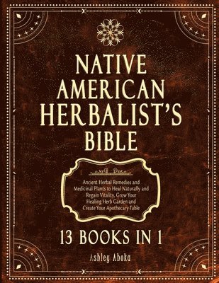 Native American Herbalist's Bible: 13 Books In 1. Ancient Herbal Remedies & Medicinal Plants to Heal Naturally and Improve Your Wellness. A Modern Her