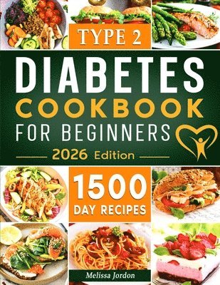 Type 2 Diabetes Cookbook for Beginners: 1500-Day Easy and Mouthwatering Recipes for Type 2 Diabetes Newly Diagnosed. Live Healthier without Sacrificin