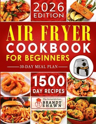 Air Fryer Cookbook for Beginners: 1500 Day Easy to Make Recipes to Grill, Fry, Bake, and Roast Mouthwatering Meals
