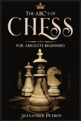 Alexander Petrov - ABC's of Chess for Absolute Beginners, Häftad