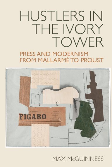 Max McGuinness - Hustlers in the Ivory Tower: Press and Modernism from Mallarmé to Proust, Inbunden