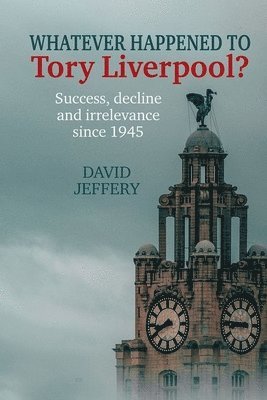 David Jeffery - Whatever happened to Tory Liverpool?, Inbunden