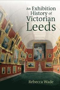 bokomslag An Exhibition History of Victorian Leeds