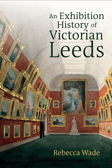 Rebecca Wade - Exhibition History of Victorian Leeds, Inbunden