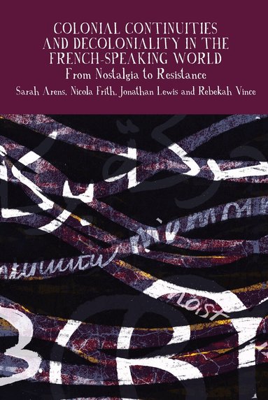 Sarah Arens, Nicola Frith, Jonathan Lewis, Rebekah Vince - Colonial Continuities and Decoloniality in the French-Speaking World, Inbunden