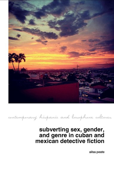 Ailsa Peate - Subverting Sex, Gender, and Genre in Cuban and Mexican Detective Fiction, Inbunden