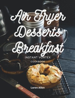 Air Fryer Dessert Breakfast Cookbook - Instant Vortex and All Air Fryers 1