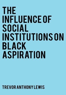 Trevor Anthony Lewis - Influence of Social Institutions on Black Aspirations, Inbunden