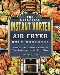 bokomslag The Essential Instant Vortex Air Fryer Oven Cookbook