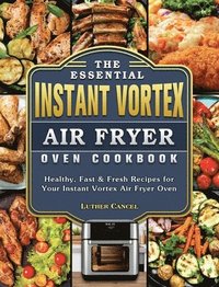 bokomslag The Essential Instant Vortex Air Fryer Oven Cookbook