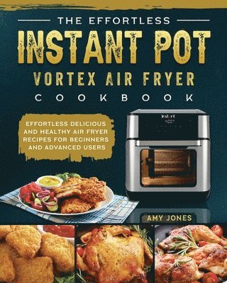 Amy Jones - Effortless Instant Pot Vortex Air Fryer Cookbook, Häftad