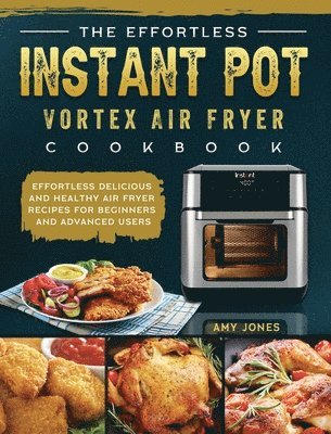 Amy Jones - Effortless Instant Pot Vortex Air Fryer Cookbook, Inbunden