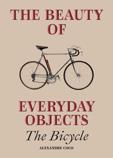 Alexandre Coco - The Beauty of Everyday Objects: The Bicycle, Inbunden