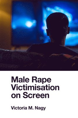 Victoria M. Nagy, Australia) Nagy, Victoria M. (University of Tasmania - Male Rape Victimisation on Screen, Inbunden