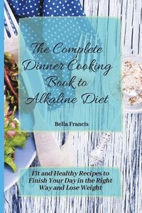 bokomslag The Complete Dinner Cooking Book to Alkaline Diet