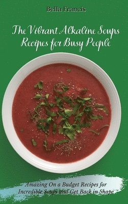 Bella Francis - Vibrant Alkaline Soups Recipes for Busy People, Inbunden