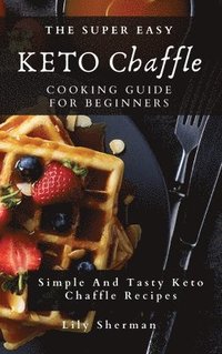 bokomslag The Super Easy KETO Chaffle Cooking Guide For Beginners