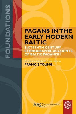 Pagans in the Early Modern Baltic - Sixteenth-Century Ethnographic Accounts of Baltic Paganism