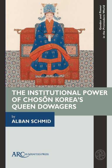 Alban Schmid - Institutional Power of Chosŏn Korea's Queen Dowagers, Inbunden