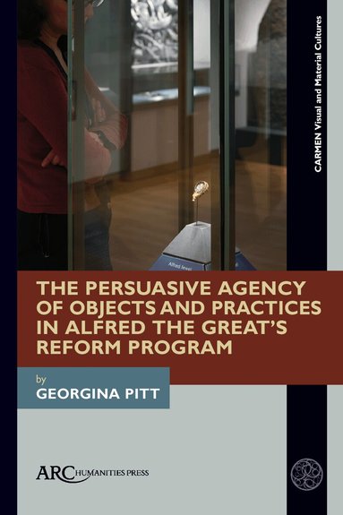 Georgina Pitt - Persuasive Agency of Objects and Practices in Alfred the Great’s Reform Program, Häftad