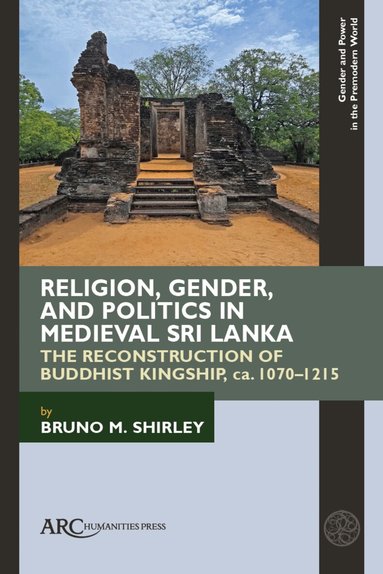 Bruno M. Shirley - Religion, Gender, and Politics in Medieval Sri Lanka, Inbunden