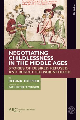 Regina Toepfer - Negotiating Childlessness in the Middle Ages: Stories of Desired, Refused, and Regretted Parenthood, Häftad