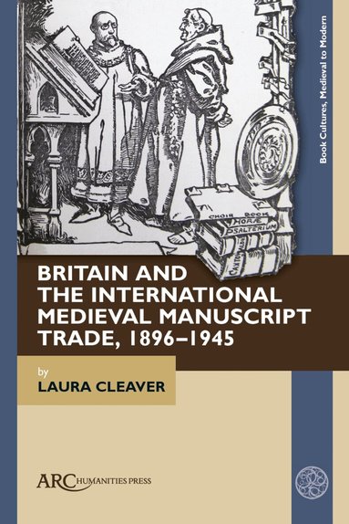Laura Cleaver - Britain and the International Medieval Manuscript Trade, 1896–1945, Inbunden