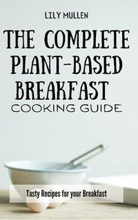 bokomslag The Complete Plant-Based Breakfast Cooking Guide