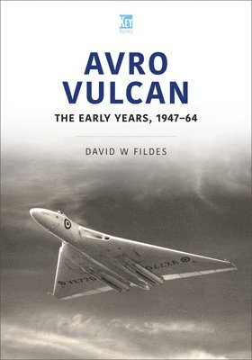 Avro Vulcan: The Early Years 1947-64 1