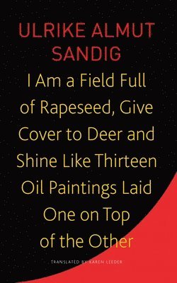 Ulrike Almut Sandig, Karen Leeder - I Am a Field Full of Rapeseed, Give Cover to Deer and Shine Like Thirteen Oil Paintings Laid One on Top of the Other, Häftad