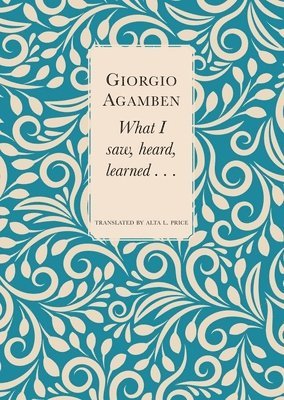 Giorgio Agamben, Alta L. Price - What I Saw, Heard, Learned . . ., Inbunden