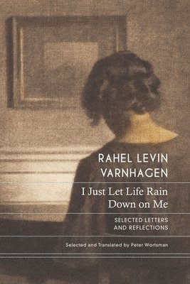 Rahel Levin Varnhagen, Peter Wortsman - I Just Let Life Rain Down on Me, Inbunden