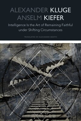 Alexander Kluge, Anselm Kiefer - Intelligence Is the Art of Remaining Faithful under Shifting Circumstances, Inbunden