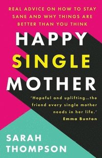 bokomslag Happy Single Mother: Real advice on how to stay sane and why things are better than you think