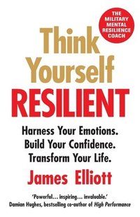 bokomslag Think Yourself Resilient: Harness Your Emotions. Build Your Confidence. Transform Your Life.