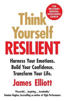 Think Yourself Resilient: Harness Your Emotions. Build Your Confidence. Transform Your Life. 1