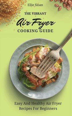 bokomslag The Vibrant Air Fryer Cooking Guide