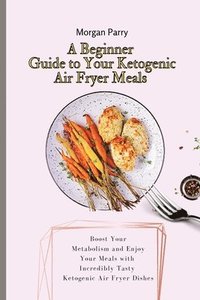 bokomslag A Beginner Guide to Your Ketogenic Air Fryer Meals