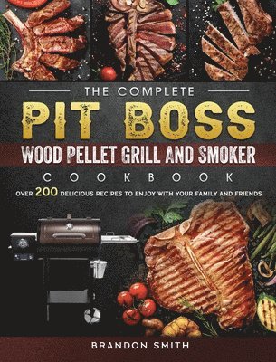 bokomslag The Complete Pit Boss Wood Pellet Grill And Smoker Cookbook