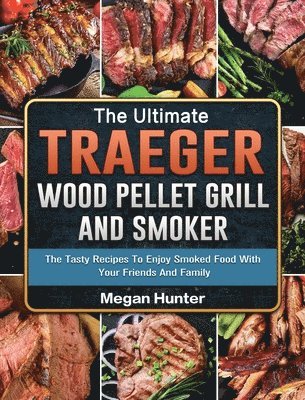 Megan Hunter - Ultimate Traeger Wood Pellet Grill And Smoker, Inbunden