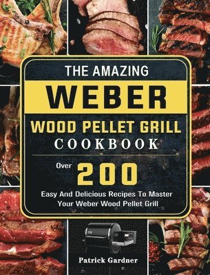 Patrick Gardner - Amazing Weber Wood Pellet Grill Cookbook, Inbunden