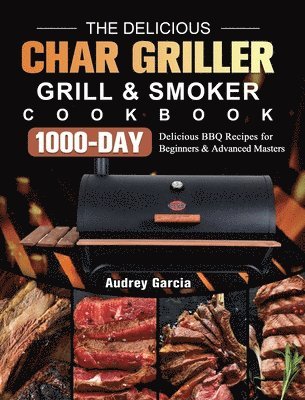 The Delicious Char Griller Grill & Smoker Cookbook 1