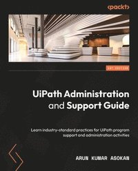 bokomslag UiPath Administration and Support Guide: Learn industry-standard practices for UiPath program support and administration activities