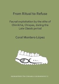 bokomslag From Ritual to Refuse: Faunal Exploitation by the Elite of Chinikih, Chiapas, during the Late Classic Period