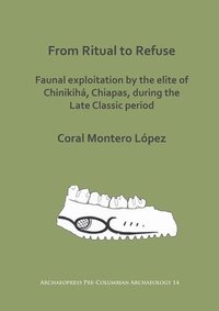 bokomslag From Ritual to Refuse: Faunal Exploitation by the Elite of Chinikihá, Chiapas, during the Late Classic Period