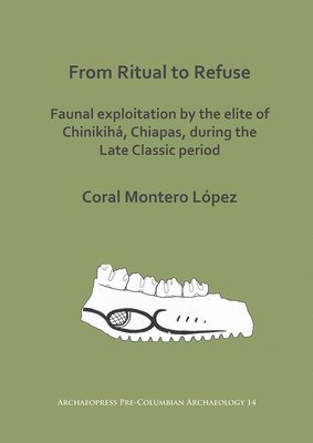 bokomslag From Ritual to Refuse: Faunal Exploitation by the Elite of Chinikihá, Chiapas, during the Late Classic Period