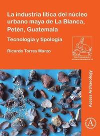 bokomslag La industria ltica del ncleo urbano maya de La Blanca, Petn, Guatemala