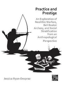 bokomslag Practice and Prestige: An Exploration of Neolithic Warfare, Bell Beaker Archery, and Social Stratification from an Anthropological Perspective