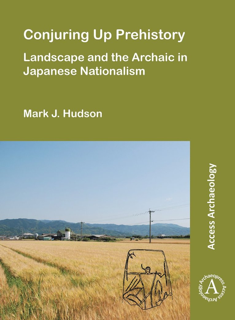 Mark J. Hudson, Max Planck Institute for the Science of Human History) Hudson, Mark J. (Researcher - Conjuring Up Prehistory: Landscape and the Archaic in Japanese Nationalism, Häftad